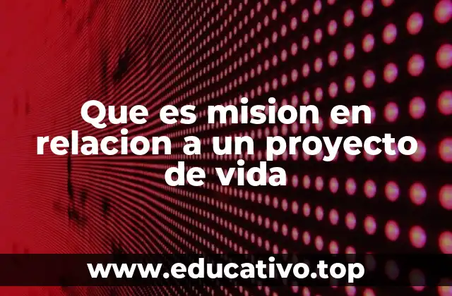Que es mision en relacion a un proyecto de vida