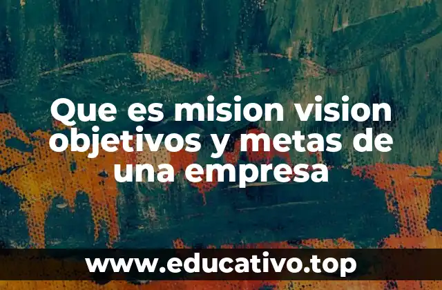 Que es mision vision objetivos y metas de una empresa
