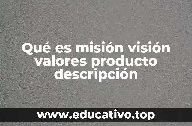 Qué es misión visión valores producto descripción
