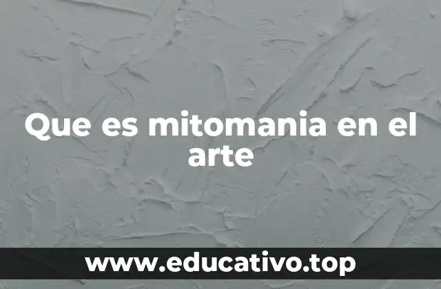 Que es mitomania en el arte