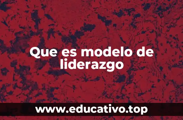 Que es modelo de liderazgo