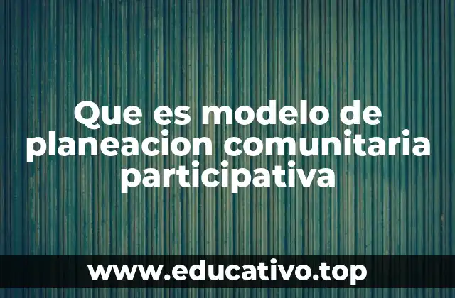 Que es modelo de planeacion comunitaria participativa