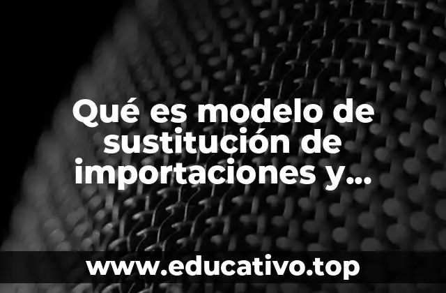 Qué es modelo de sustitución de importaciones y desarrollo estabilizador