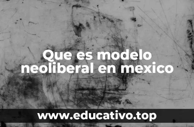 Que es modelo neoliberal en mexico