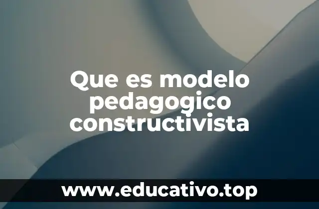 Que es modelo pedagogico constructivista