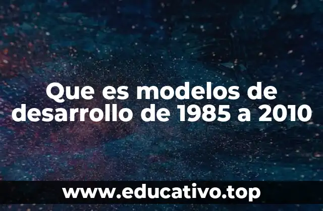 La evolución de los modelos de desarrollo durante el periodo 1985-2010