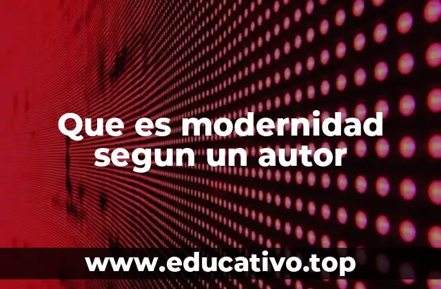 Que es modernidad segun un autor