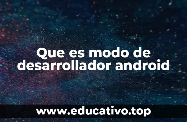 Que es modo de desarrollador android