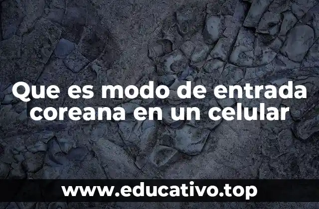 Que es modo de entrada coreana en un celular