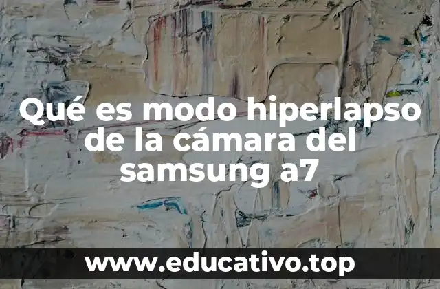 Qué es modo hiperlapso de la cámara del samsung a7