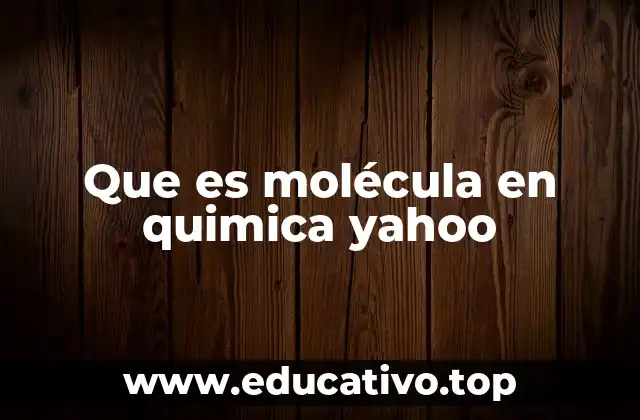 Que es molécula en quimica yahoo