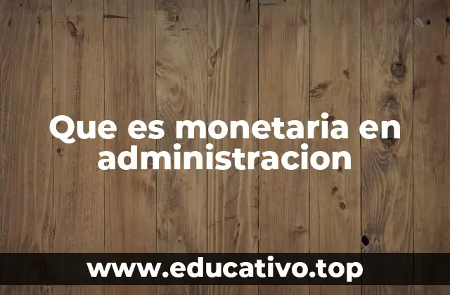 Que es monetaria en administracion