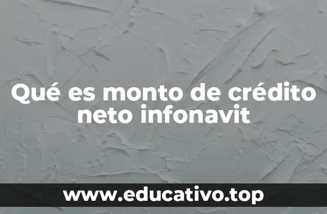 Qué es monto de crédito neto infonavit