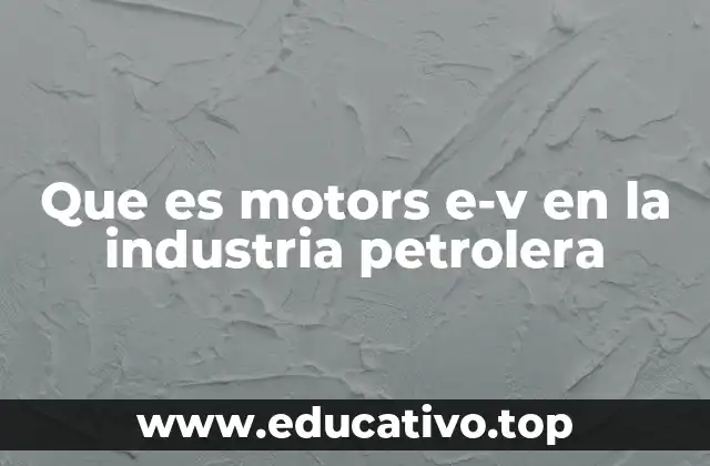 Que es motors e-v en la industria petrolera