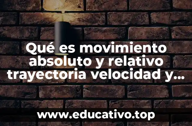 Qué es movimiento absoluto y relativo trayectoria velocidad y rapidez