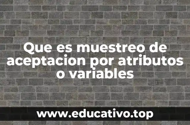Que es muestreo de aceptacion por atributos o variables