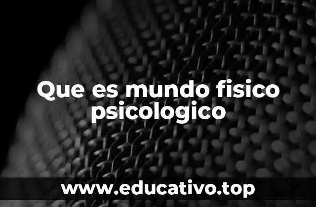 Que es mundo fisico psicologico