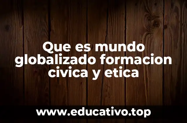 Que es mundo globalizado formacion civica y etica