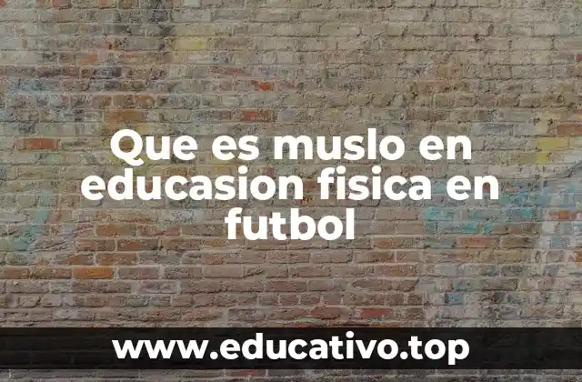 Que es muslo en educasion fisica en futbol