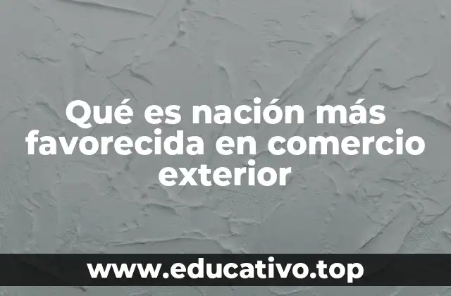 Qué es nación más favorecida en comercio exterior