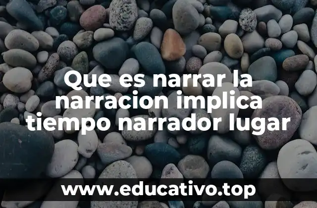 Que es narrar la narracion implica tiempo narrador lugar