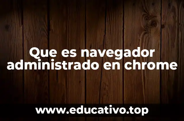 Que es navegador administrado en chrome