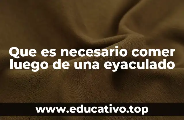 Que es necesario comer luego de una eyaculado