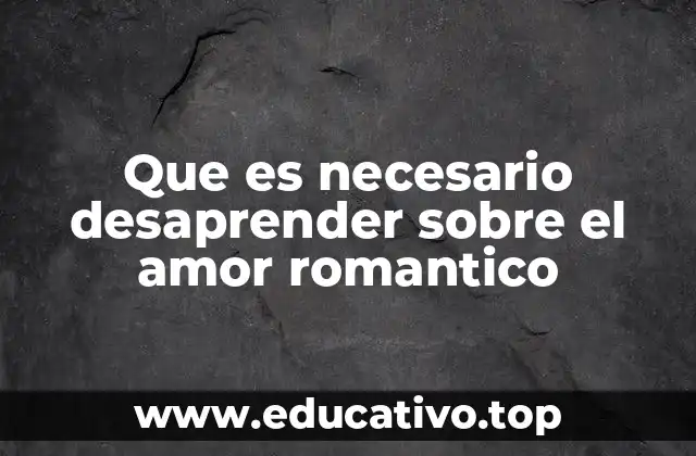 Que es necesario desaprender sobre el amor romantico