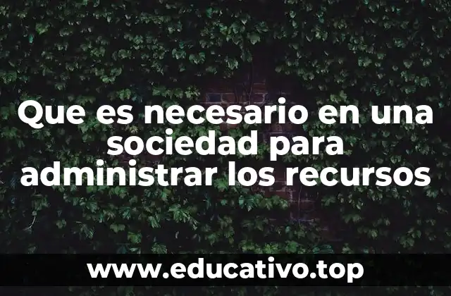 Que es necesario en una sociedad para administrar los recursos