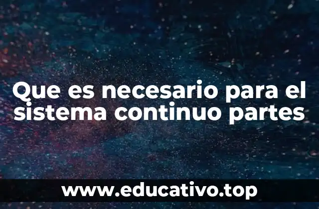 Que es necesario para el sistema continuo partes