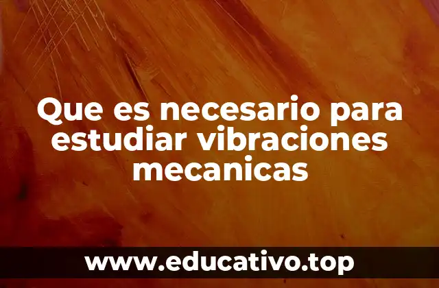 Que es necesario para estudiar vibraciones mecanicas