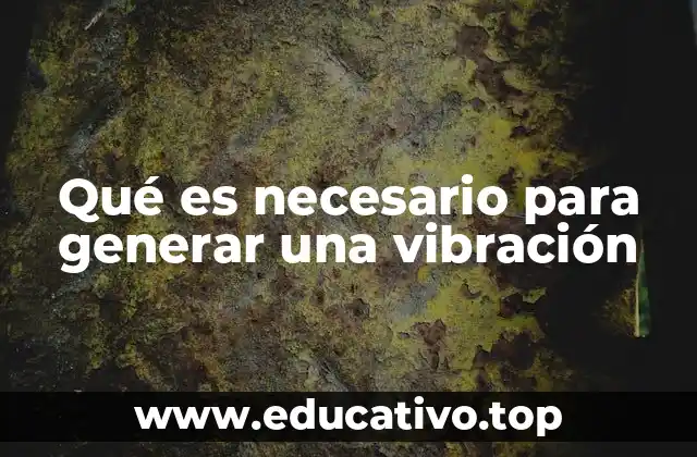 Qué es necesario para generar una vibración