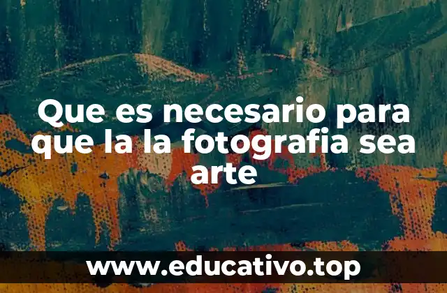 Que es necesario para que la la fotografia sea arte