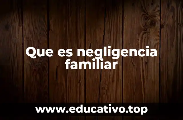 Que es negligencia familiar