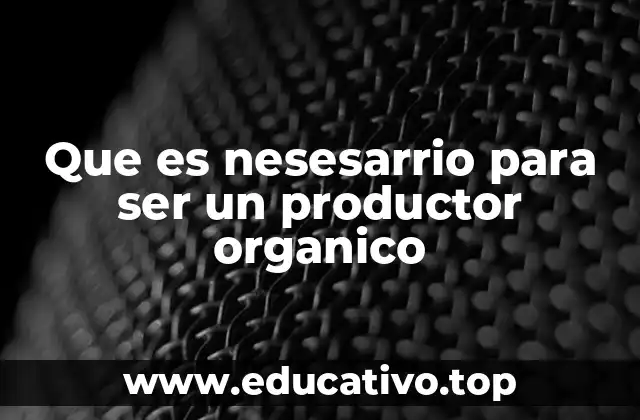 Que es nesesarrio para ser un productor organico