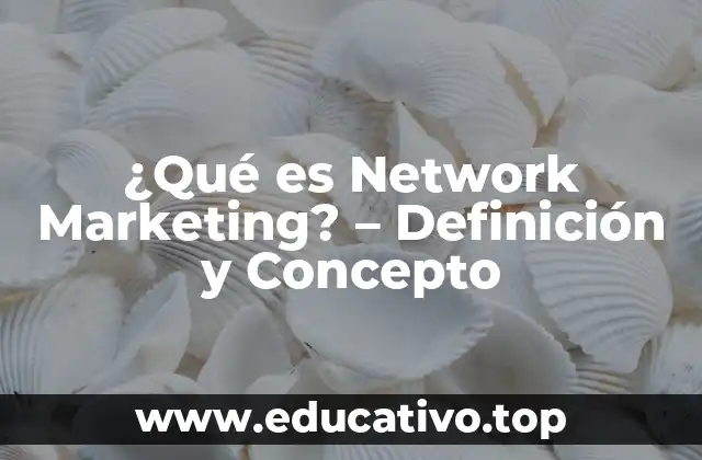 ¿Qué es Network Marketing? – Definición y Concepto