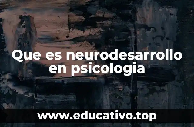 Que es neurodesarrollo en psicologia