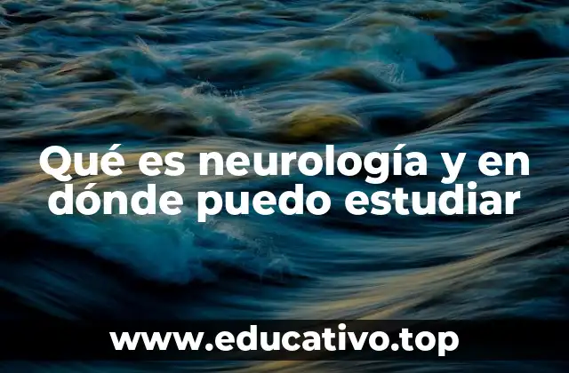 Qué es neurología y en dónde puedo estudiar