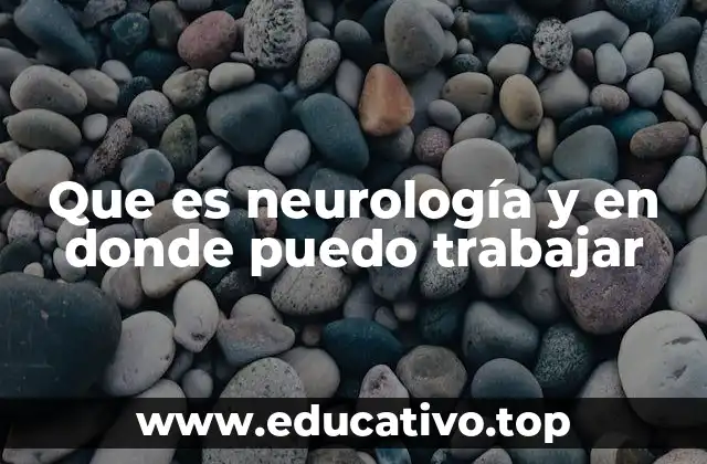 Que es neurología y en donde puedo trabajar