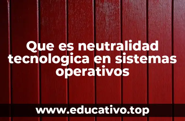 Que es neutralidad tecnologica en sistemas operativos