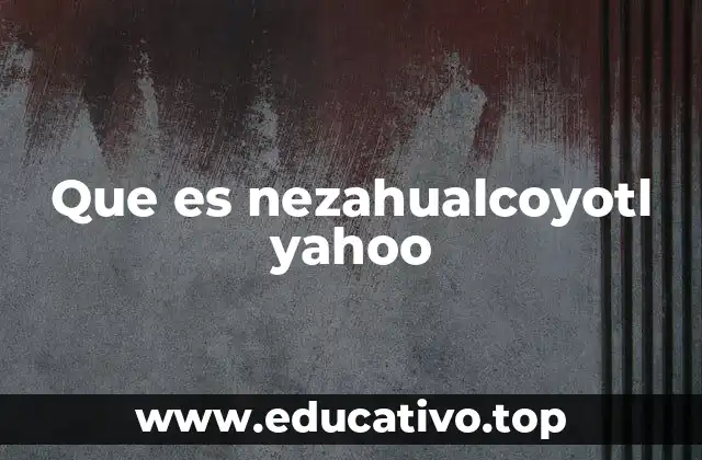 Que es nezahualcoyotl yahoo