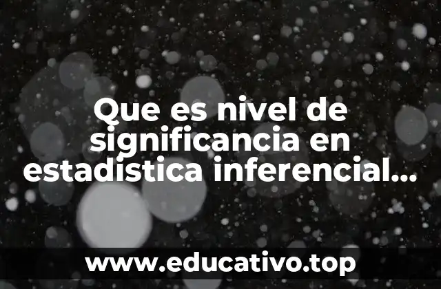 Que es nivel de significancia en estadistica inferencial unam