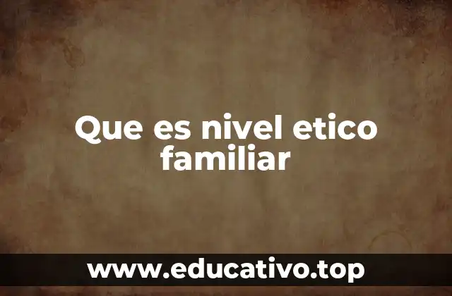 Que es nivel etico familiar
