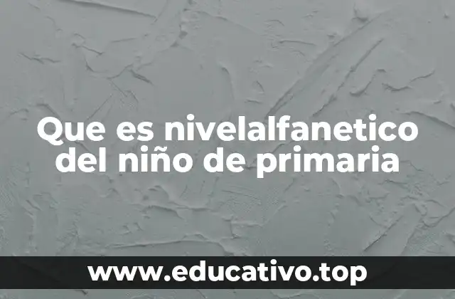 Que es nivelalfanetico del niño de primaria