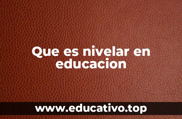 Que es nivelar en educacion