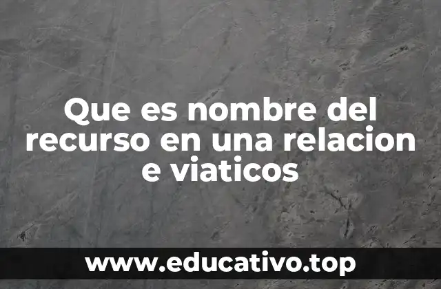 Que es nombre del recurso en una relacion e viaticos