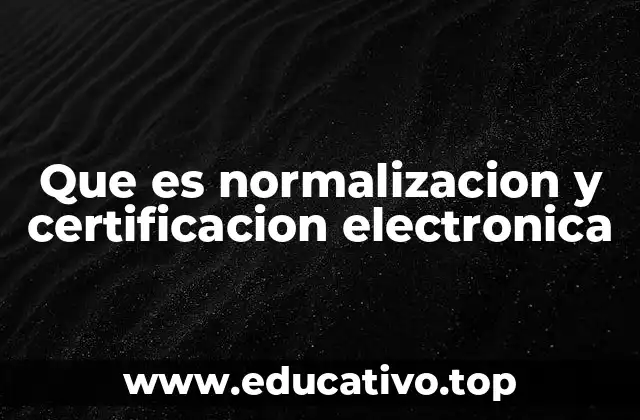 Que es normalizacion y certificacion electronica