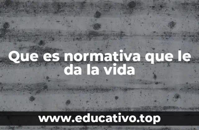 Que es normativa que le da la vida