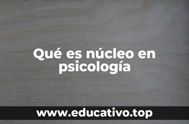 Qué es núcleo en psicología