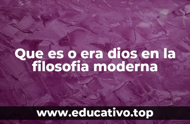 Que es o era dios en la filosofia moderna